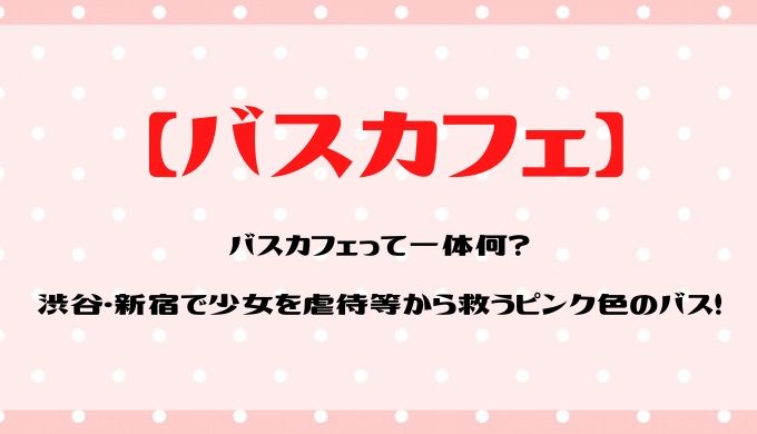 バスカフェって何 渋谷 新宿で少女を虐待等から救うピンク色