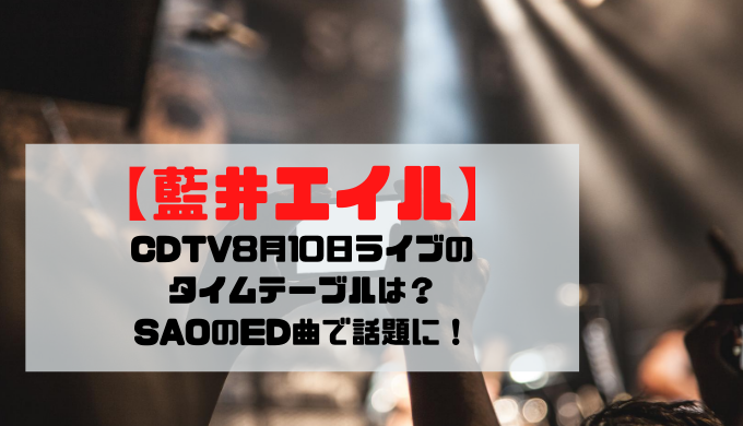 藍井エイル 8月10日のcdtvライブのタイムテーブルは