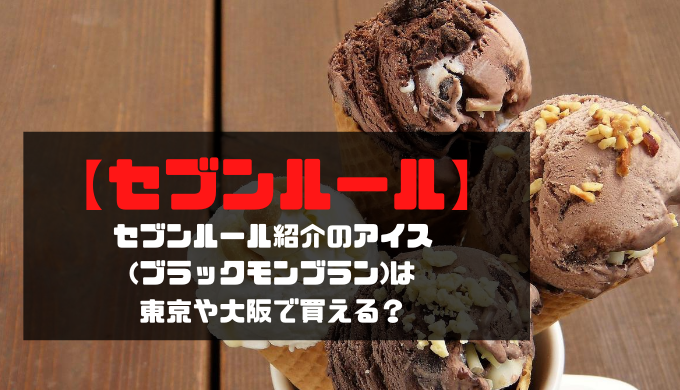 【セブンルール】紹介のアイス(ブラックモンブラン)は東京や大阪で買える？