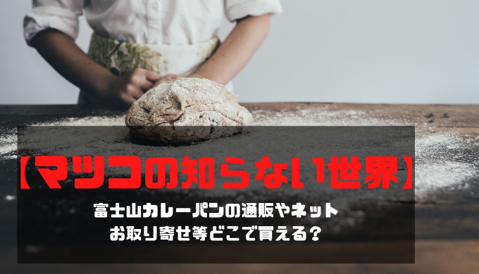 【マツコの知らない世界】富士山カレーパンの通販やネットお取り寄せ等どこで買える？