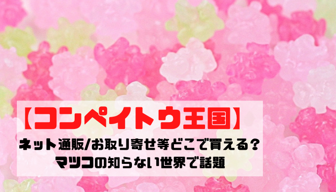 コンペイトウ王国 ネット通販 お取り寄せ等どこで買える マツコの知らない世界で